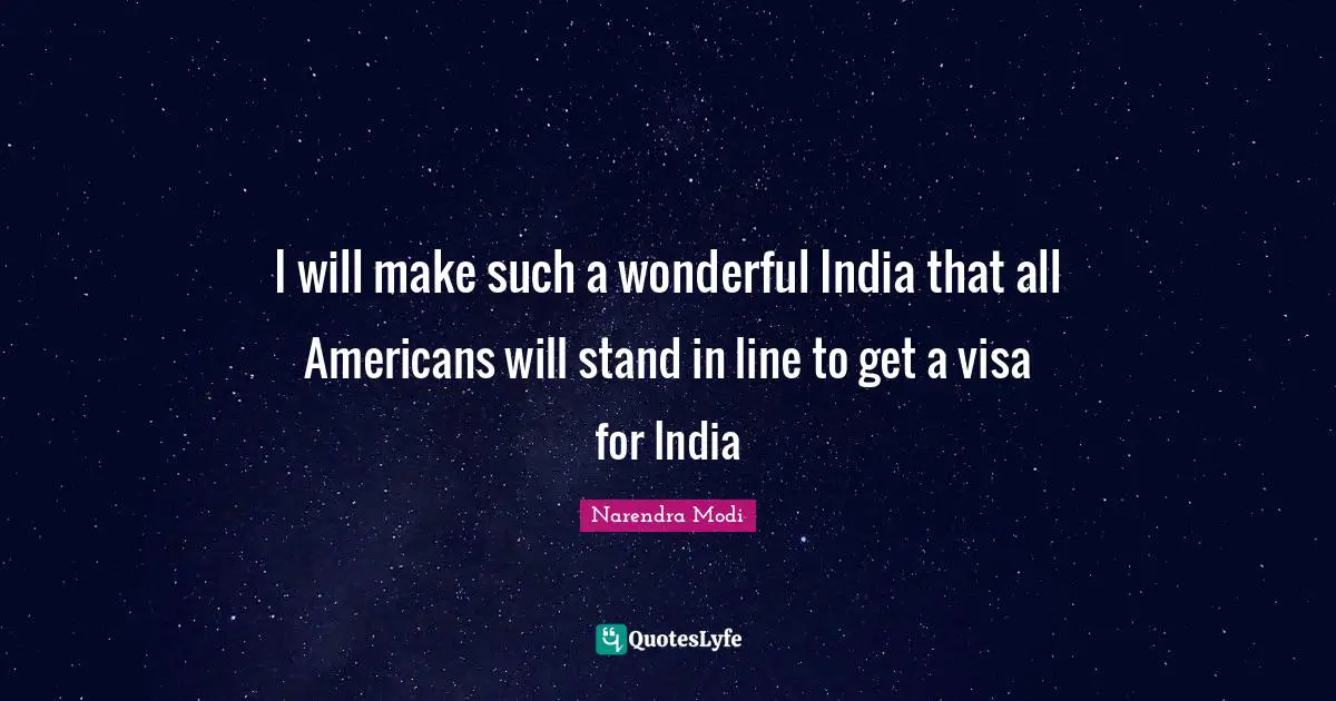 I will make such a wonderful India that all Americans will stand in line to get a visa for India