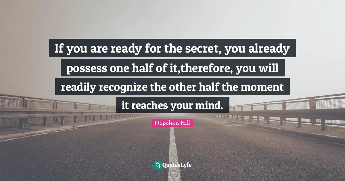 One Half Quotes: "If you are ready for the secret, you already possess one half of it,therefore, you will readily recognize the other half the moment it reaches your mind."