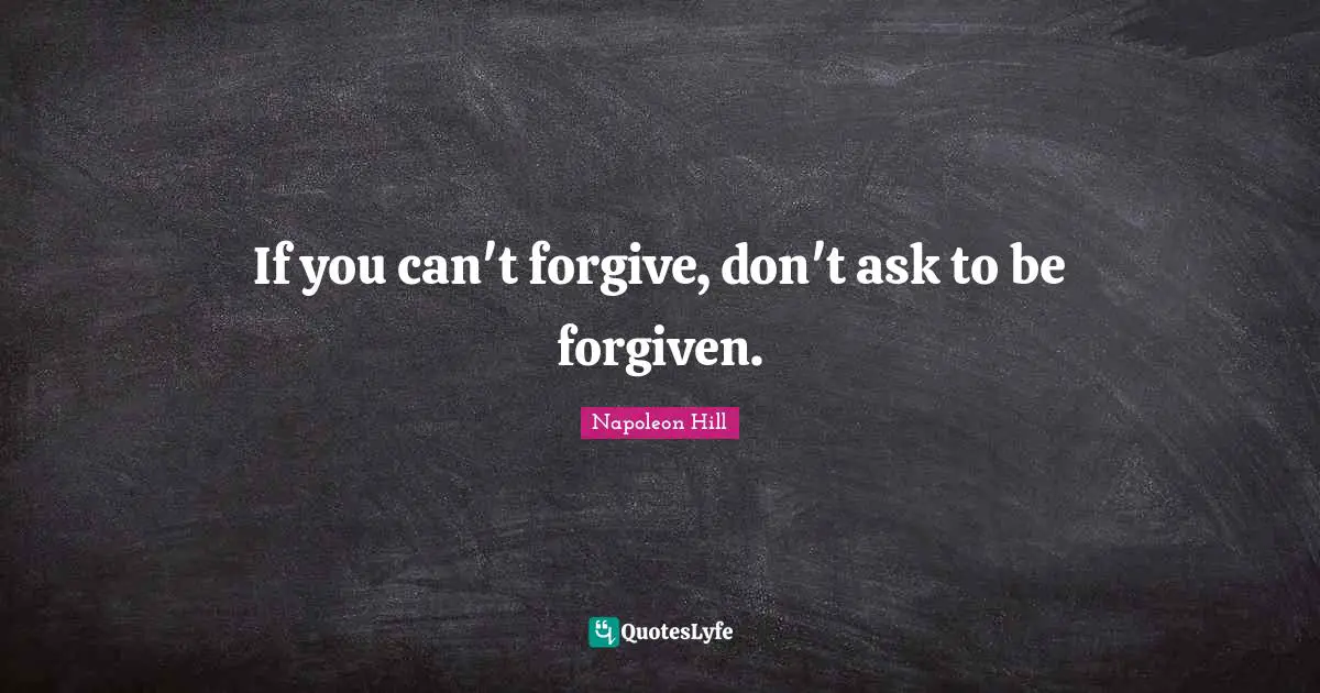 If you can't forgive, don't ask to be forgiven.