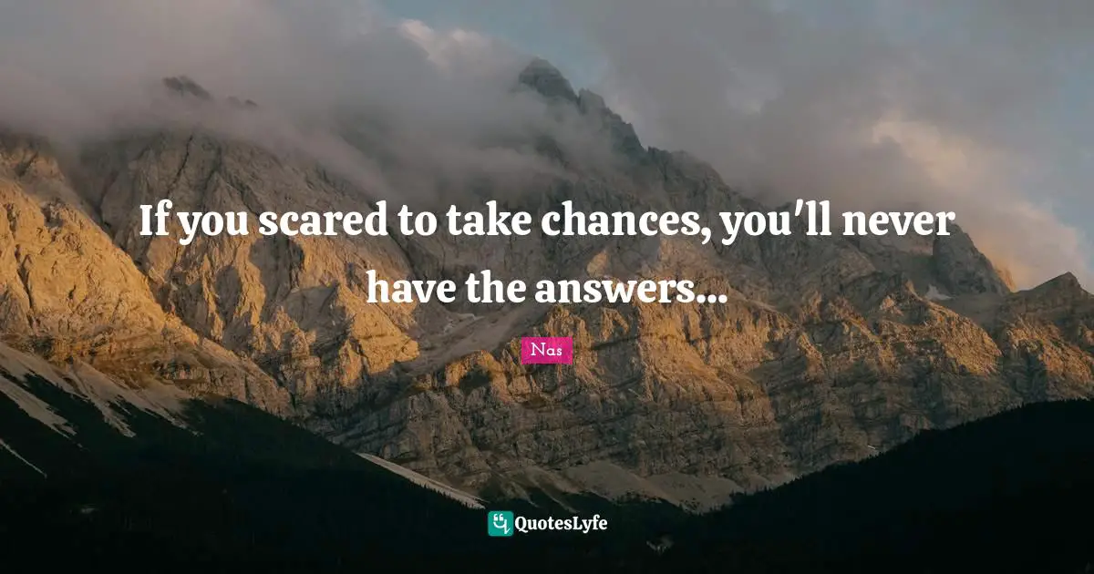 Nas Quotes: If you scared to take chances, you'll never have the answers...