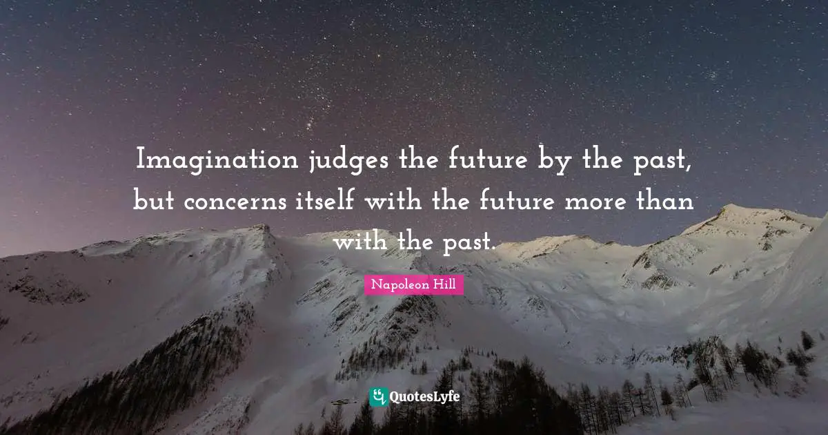 Imagination judges the future by the past, but concerns itself with the future more than with the past.