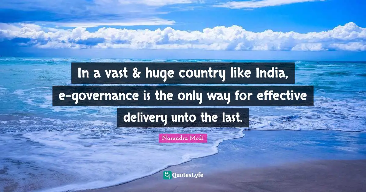 In a vast & huge country like India, e-governance is the only way for effective delivery unto the last.