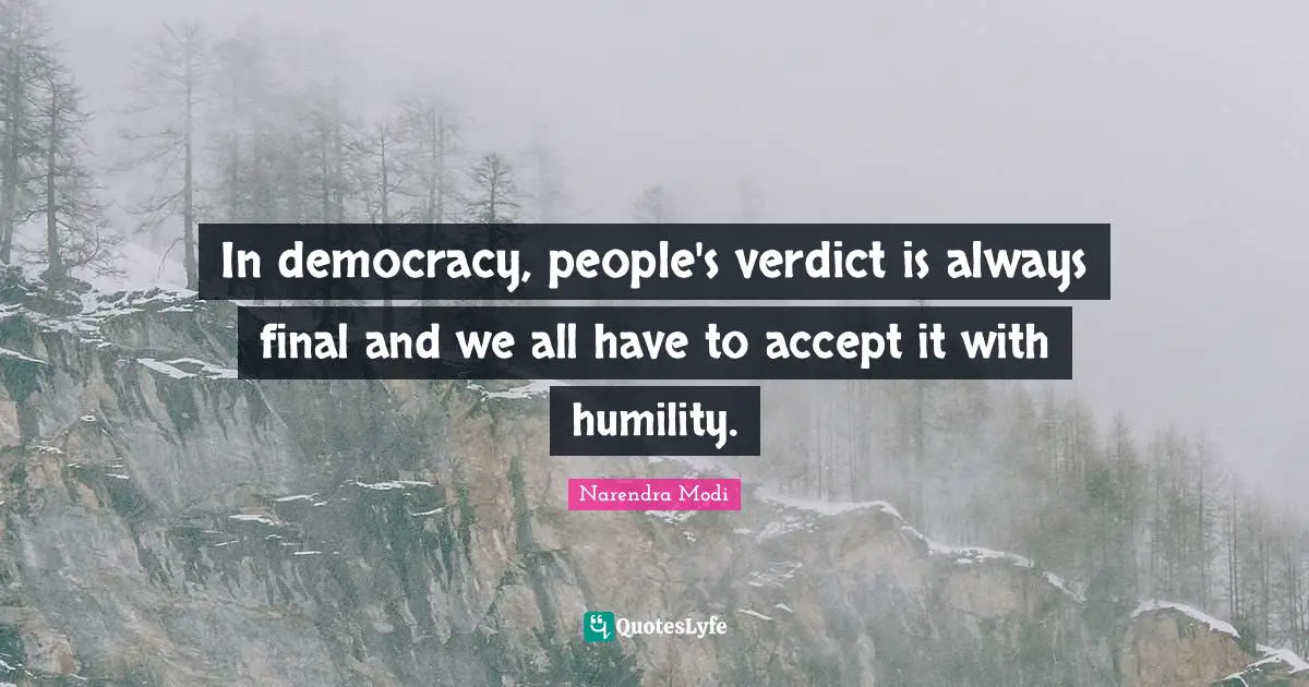 In democracy, people's verdict is always final and we all have to accept it with humility.