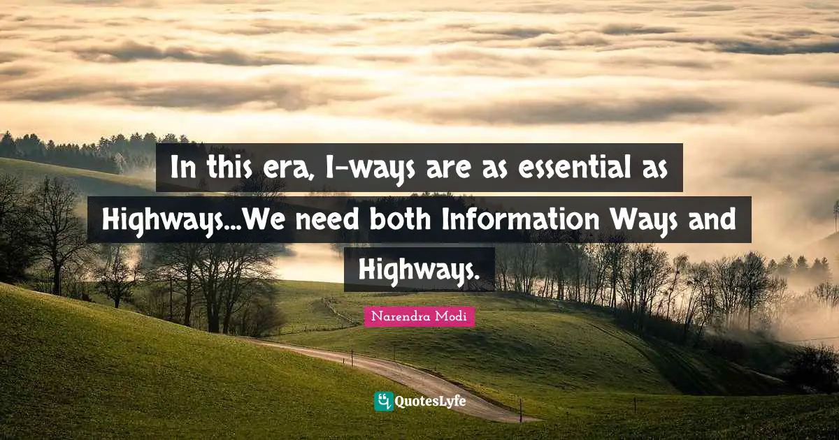 In this era, I-ways are as essential as Highways...We need both Information Ways and Highways.