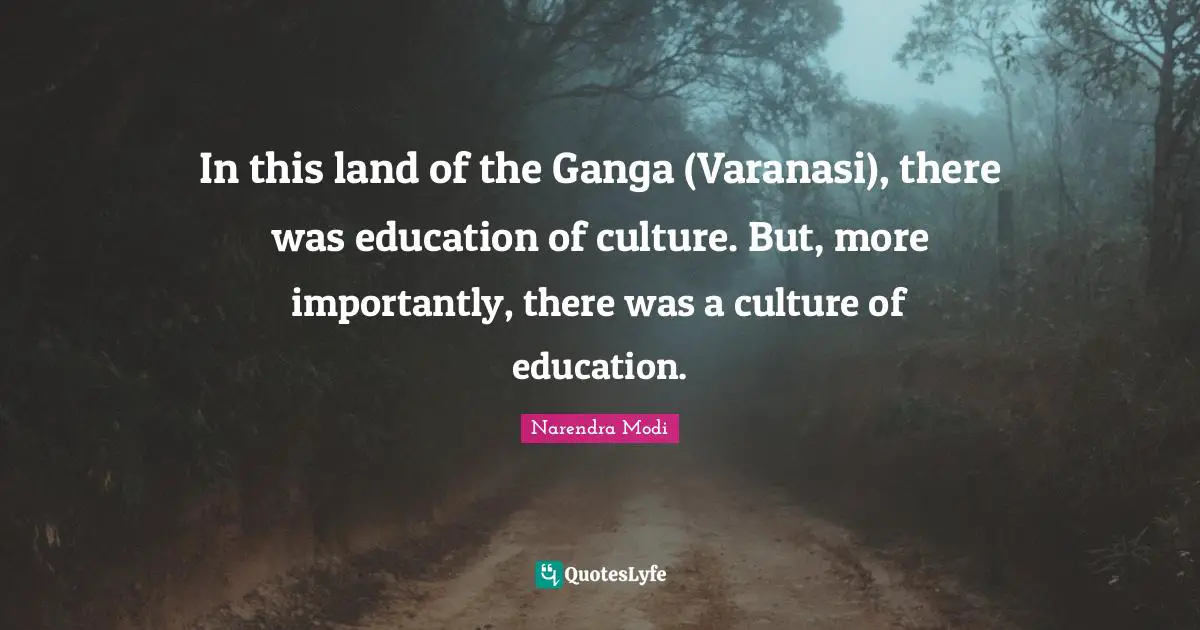 Narendra Modi Quotes: In this land of the Ganga (Varanasi), there was education of culture. But, more importantly, there was a culture of education.