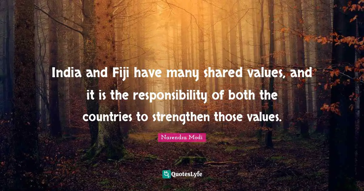 India and Fiji have many shared values, and it is the responsibility of both the countries to strengthen those values.