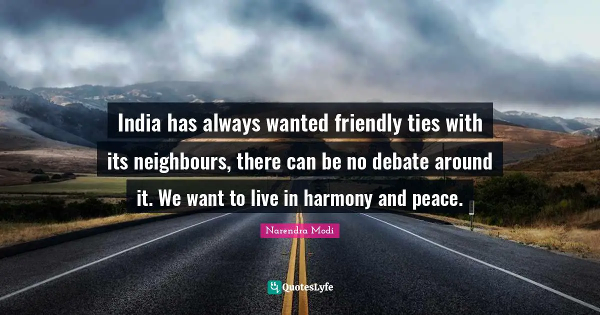 India has always wanted friendly ties with its neighbours, there can be no debate around it. We want to live in harmony and peace.