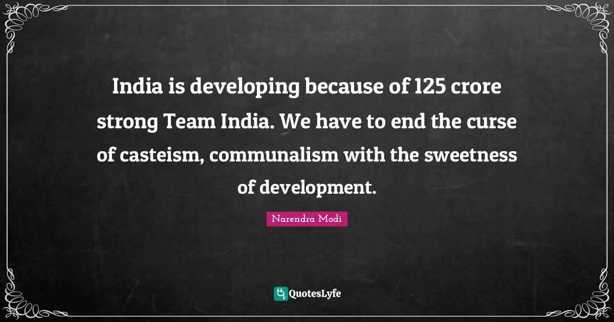 India is developing because of 125 crore strong Team India. We have to end the curse of casteism, communalism with the sweetness of development.