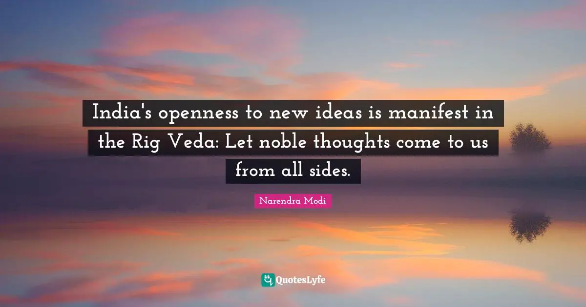 India's openness to new ideas is manifest in the Rig Veda: Let noble thoughts come to us from all sides.