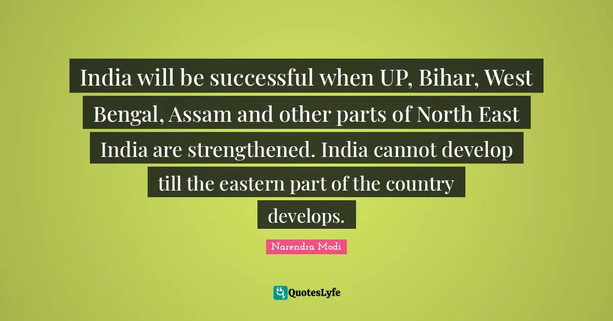 India will be successful when UP, Bihar, West Bengal, Assam and other parts of North East India are strengthened. India cannot develop till the eastern part of the country develops.