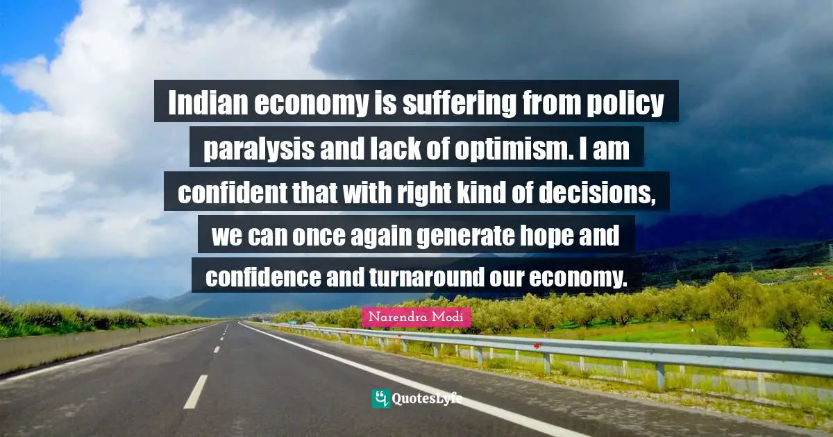 Indian economy is suffering from policy paralysis and lack of optimism. I am confident that with right kind of decisions, we can once again generate hope and confidence and turnaround our economy.