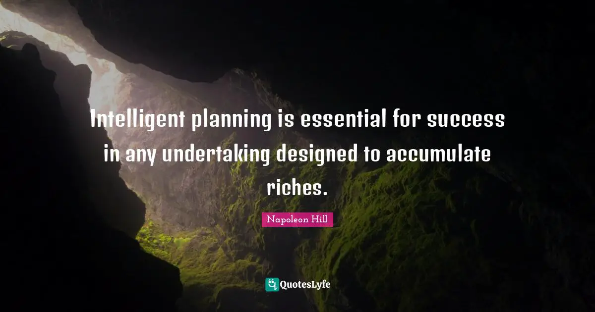 Intelligent planning is essential for success in any undertaking designed to accumulate riches.