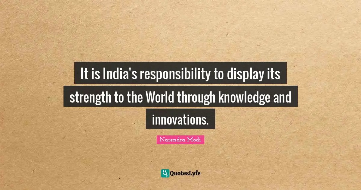 It is India's responsibility to display its strength to the World through knowledge and innovations.