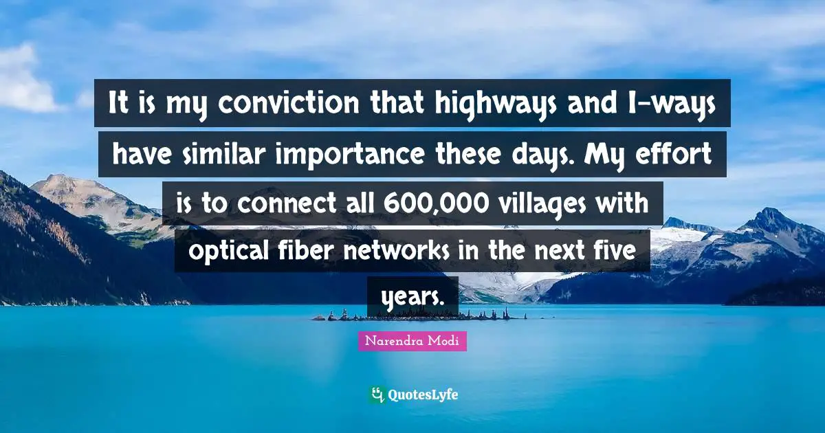 It is my conviction that highways and I-ways have similar importance these days. My effort is to connect all 600,000 villages with optical fiber networks in the next five years.