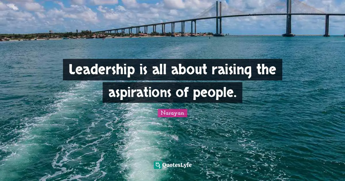 Leadership is all about raising the aspirations of people.