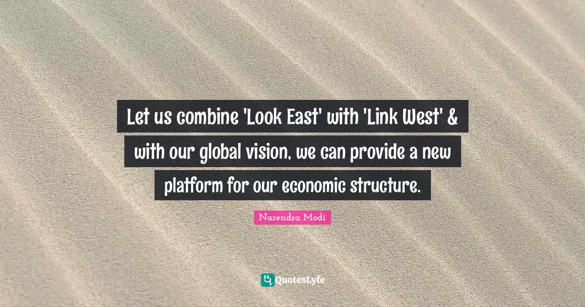 Let us combine 'Look East' with 'Link West' & with our global vision, we can provide a new platform for our economic structure.
