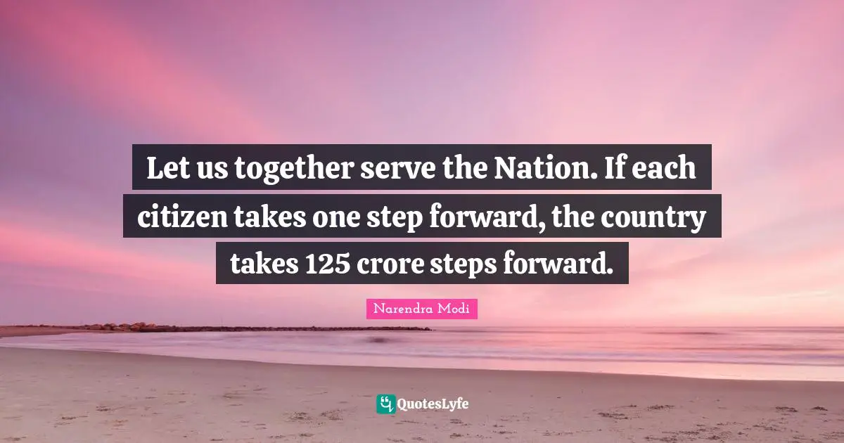 Let us together serve the Nation. If each citizen takes one step forward, the country takes 125 crore steps forward.