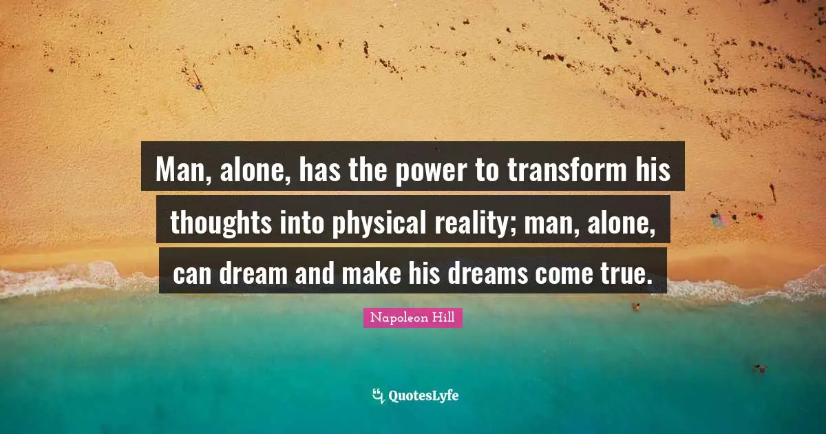 Dreams Come True Quotes: "Man, alone, has the power to transform his thoughts into physical reality; man, alone, can dream and make his dreams come true."