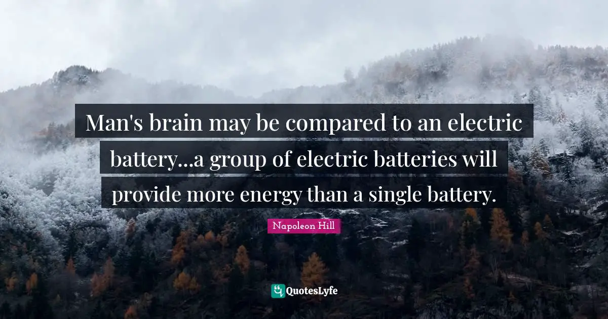 Man's brain may be compared to an electric battery...a group of electric batteries will provide more energy than a single battery.