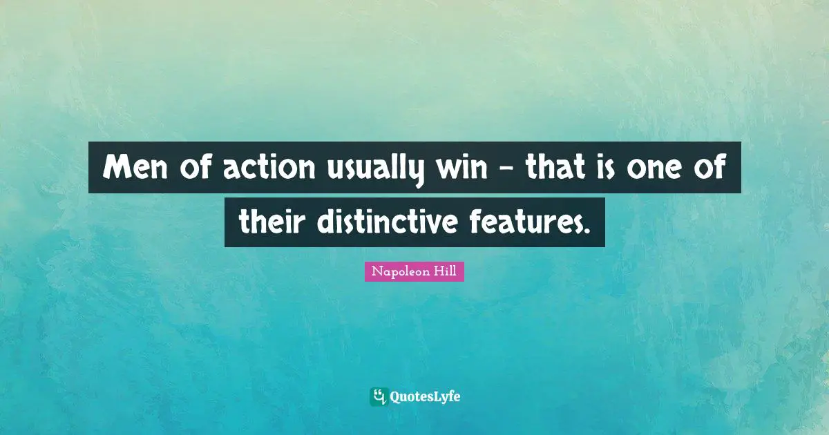 Men of action usually win - that is one of their distinctive features.