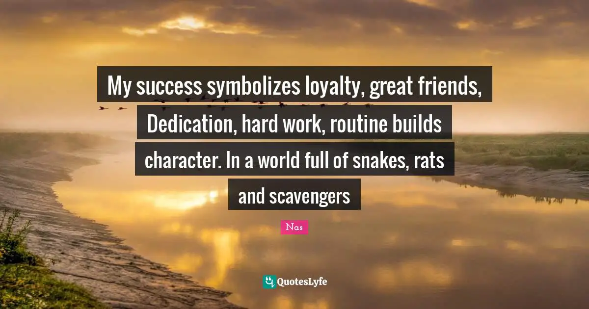 Nas Quotes: My success symbolizes loyalty, great friends, Dedication, hard work, routine builds character. In a world full of snakes, rats and scavengers