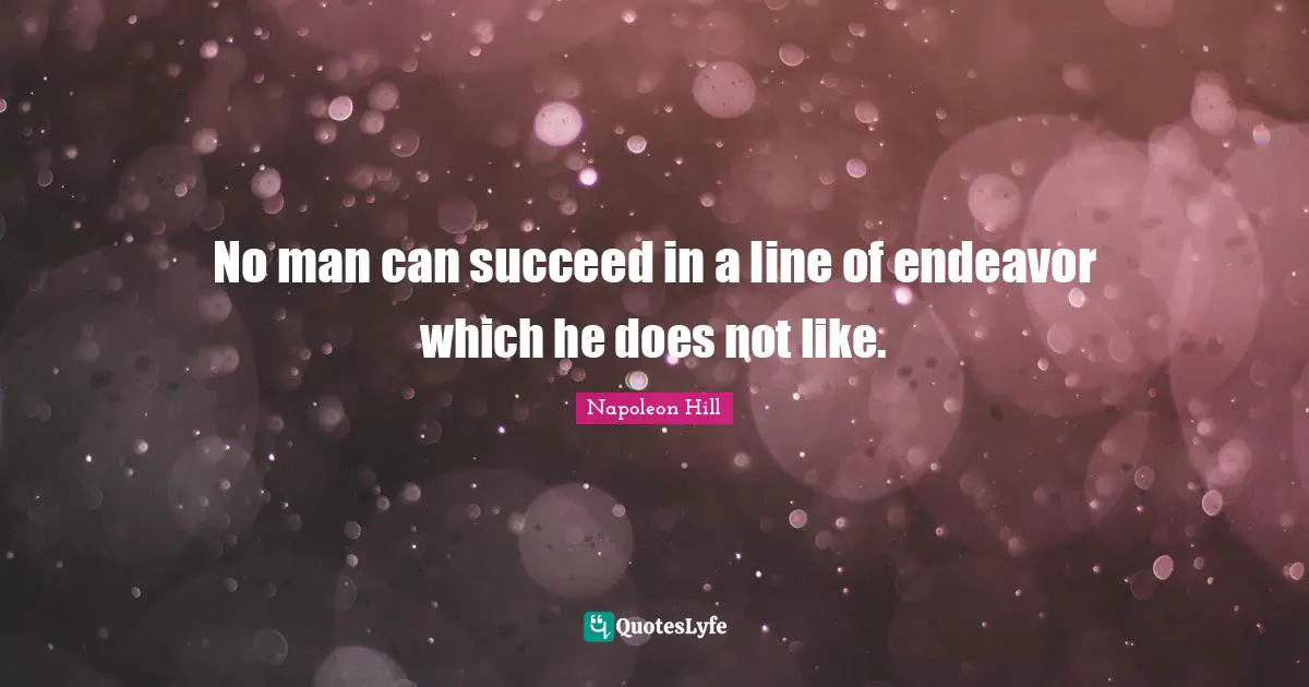 No man can succeed in a line of endeavor which he does not like.