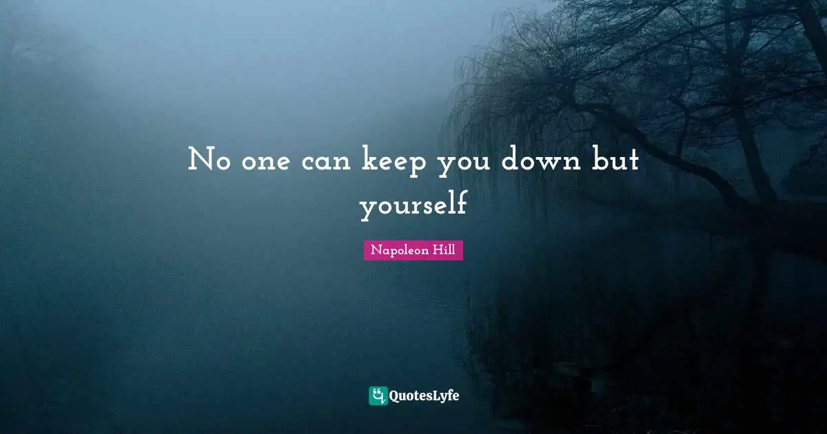 No one can keep you down but yourself