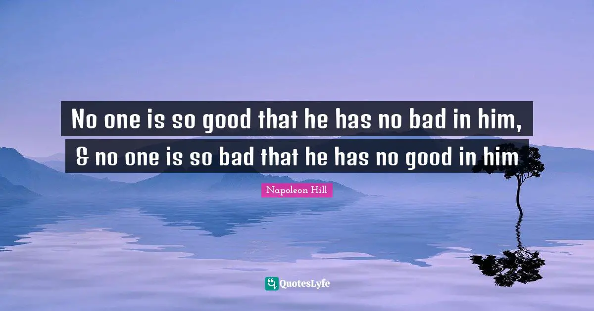 No one is so good that he has no bad in him, & no one is so bad that he has no good in him