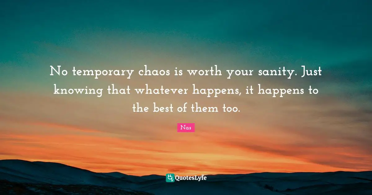 Nas Quotes: No temporary chaos is worth your sanity. Just knowing that whatever happens, it happens to the best of them too.
