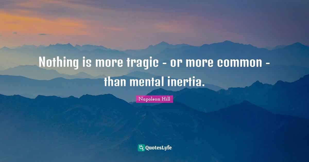 Nothing is more tragic - or more common - than mental inertia.