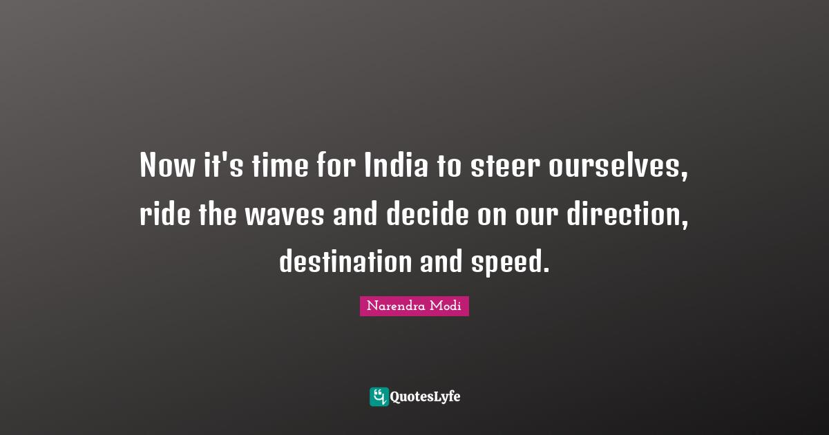 Now it's time for India to steer ourselves, ride the waves and decide on our direction, destination and speed.