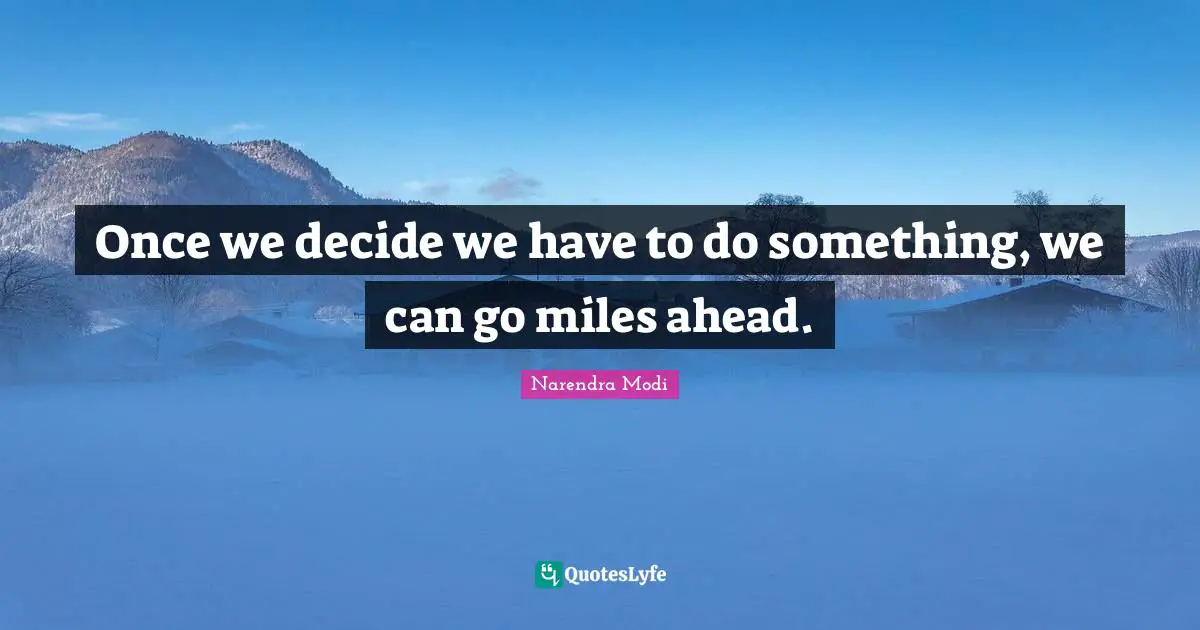 Narendra Modi Quotes: Once we decide we have to do something, we can go miles ahead.