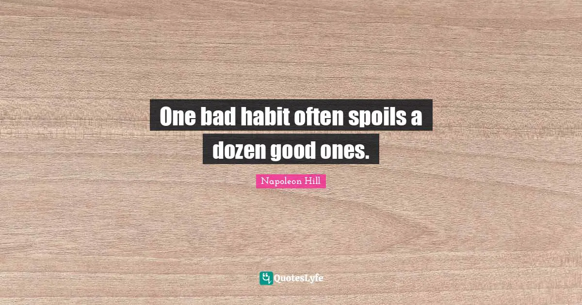 One bad habit often spoils a dozen good ones.