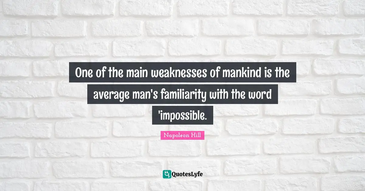One of the main weaknesses of mankind is the average man's familiarity with the word 'impossible.