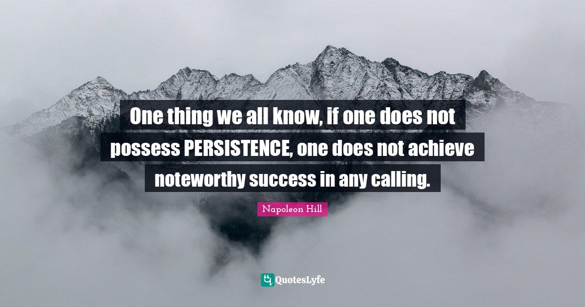 One thing we all know, if one does not possess PERSISTENCE, one does n