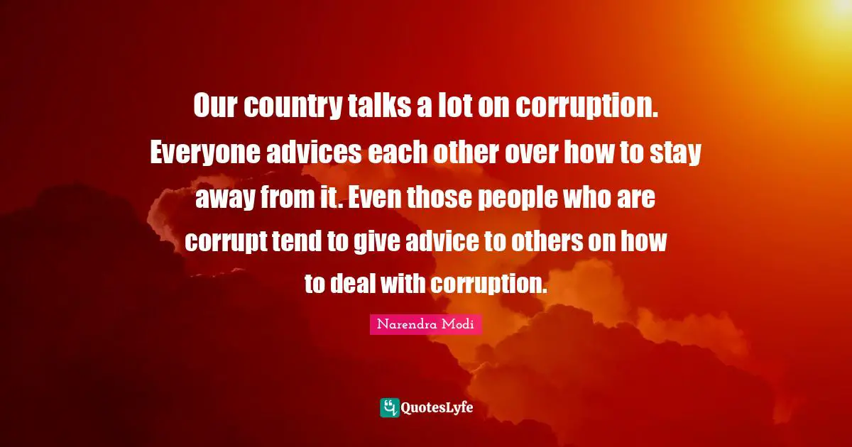 Our country talks a lot on corruption. Everyone advices each other over how to stay away from it. Even those people who are corrupt tend to give advice to others on how to deal with corruption.