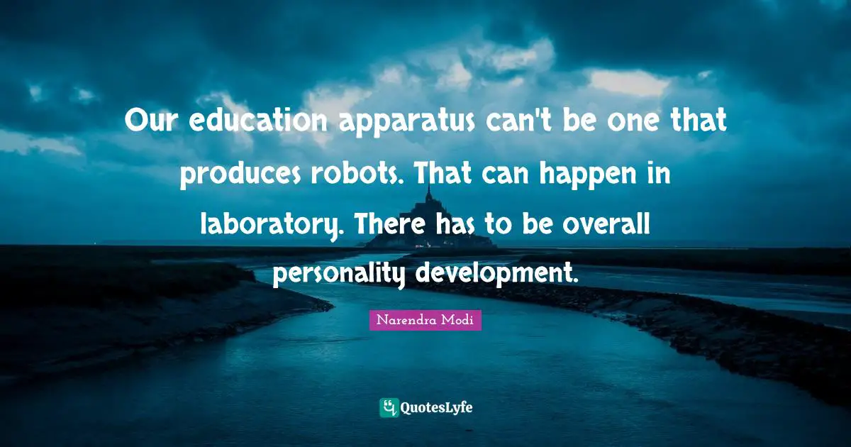 Our education apparatus can't be one that produces robots. That can happen in laboratory. There has to be overall personality development.
