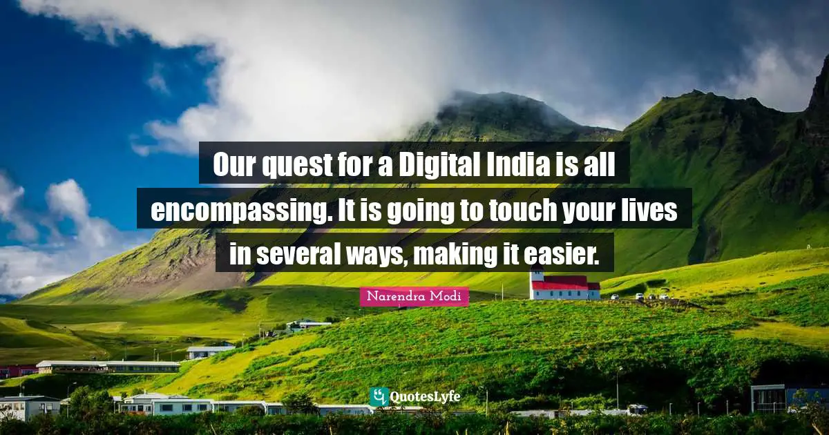 Our quest for a Digital India is all encompassing. It is going to touch your lives in several ways, making it easier.