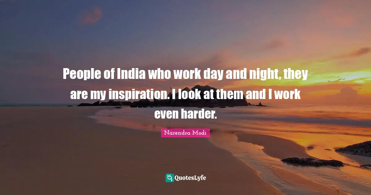People of India who work day and night, they are my inspiration. I look at them and I work even harder.