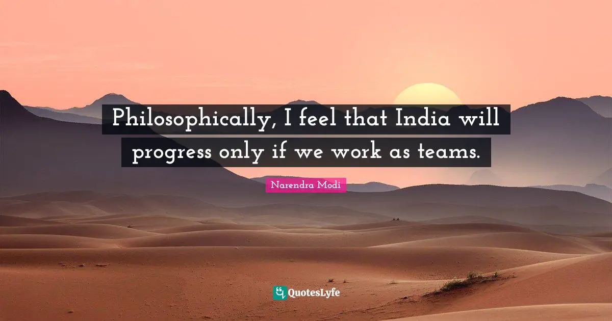 Philosophically, I feel that India will progress only if we work as teams.