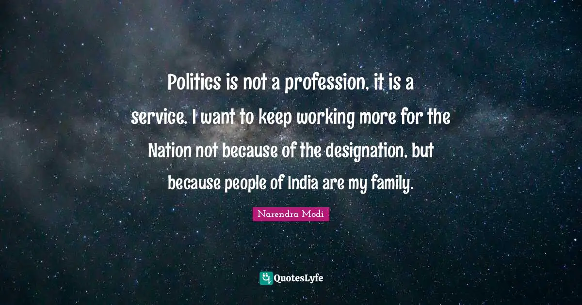 Designation Quotes: "Politics is not a profession, it is a service. I want to keep working more for the Nation not because of the designation, but because people of India are my family."