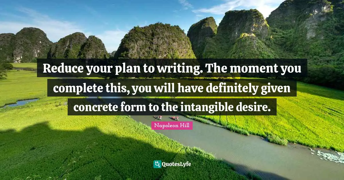 Napoleon Hill Quotes: "Reduce your plan to writing. The moment you complete this, you will have definitely given concrete form to the intangible desire."