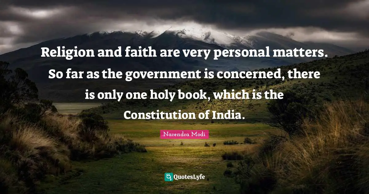 Narendra Modi Quotes: Religion and faith are very personal matters. So far as the government is concerned, there is only one holy book, which is the Constitution of India.