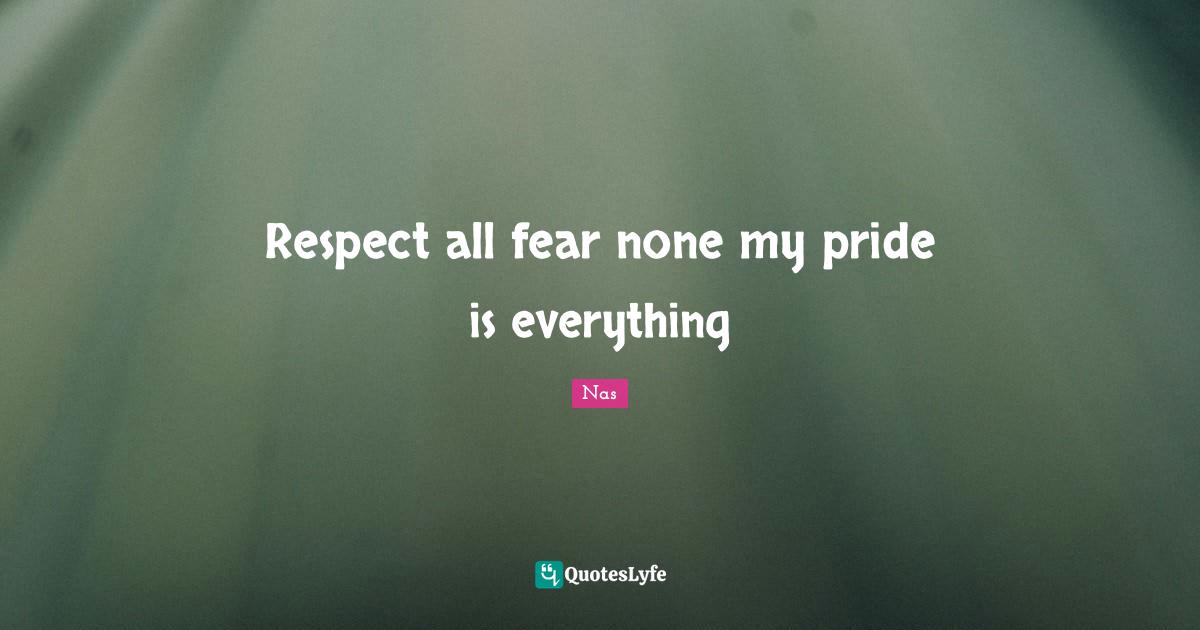 Respect all fear none my pride is everything