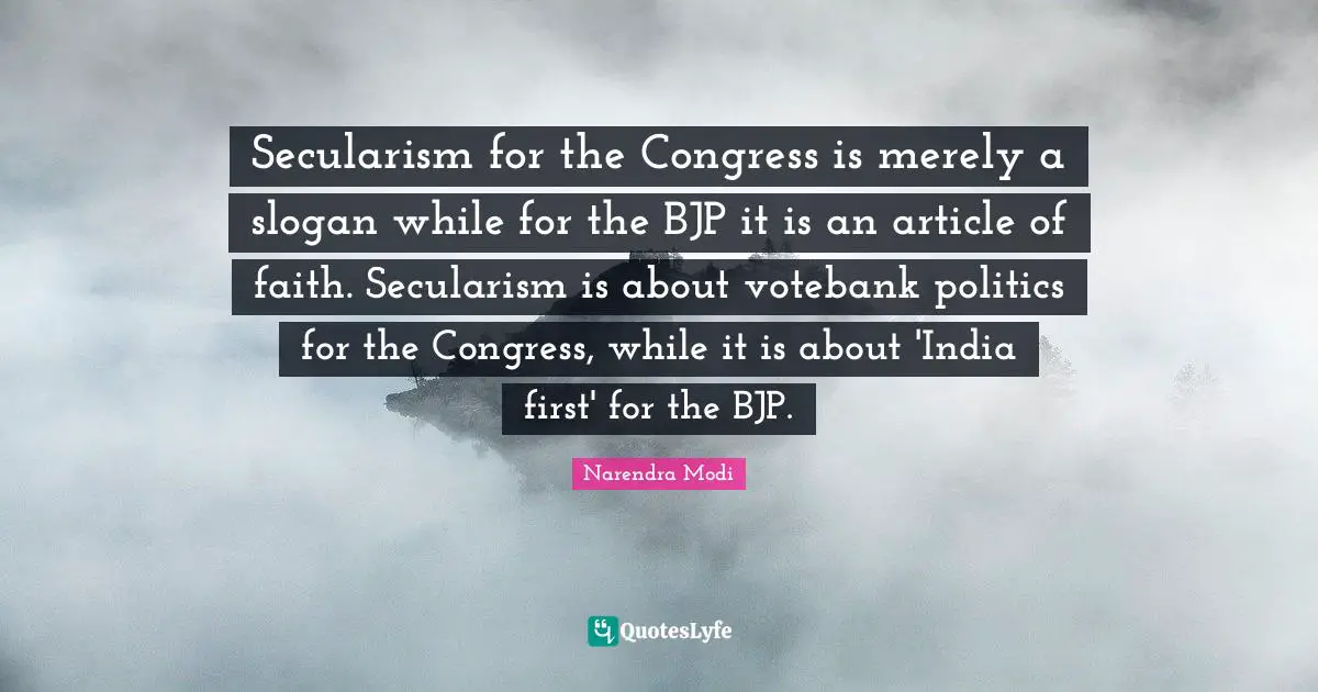 Narendra Modi Quotes: Secularism for the Congress is merely a slogan while for the BJP it is an article of faith. Secularism is about votebank politics for the Congress, while it is about 'India first' for the BJP.