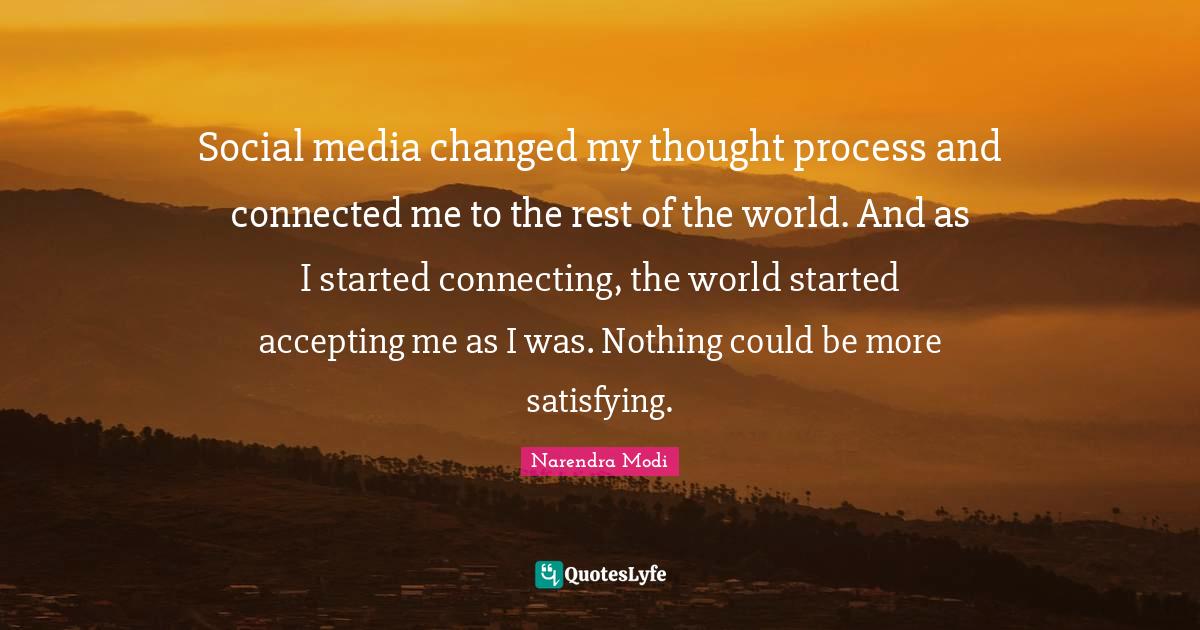 Social media changed my thought process and connected me to the rest of the world. And as I started connecting, the world started accepting me as I was. Nothing could be more satisfying.