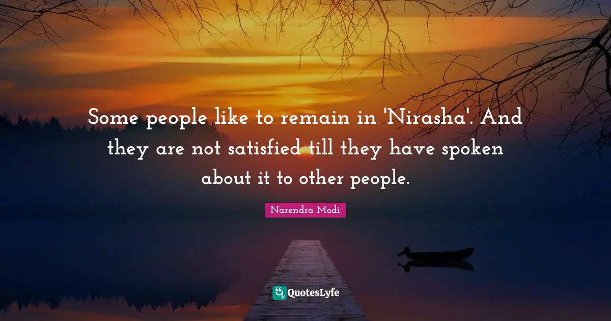 Some people like to remain in 'Nirasha'. And they are not satisfied till they have spoken about it to other people.