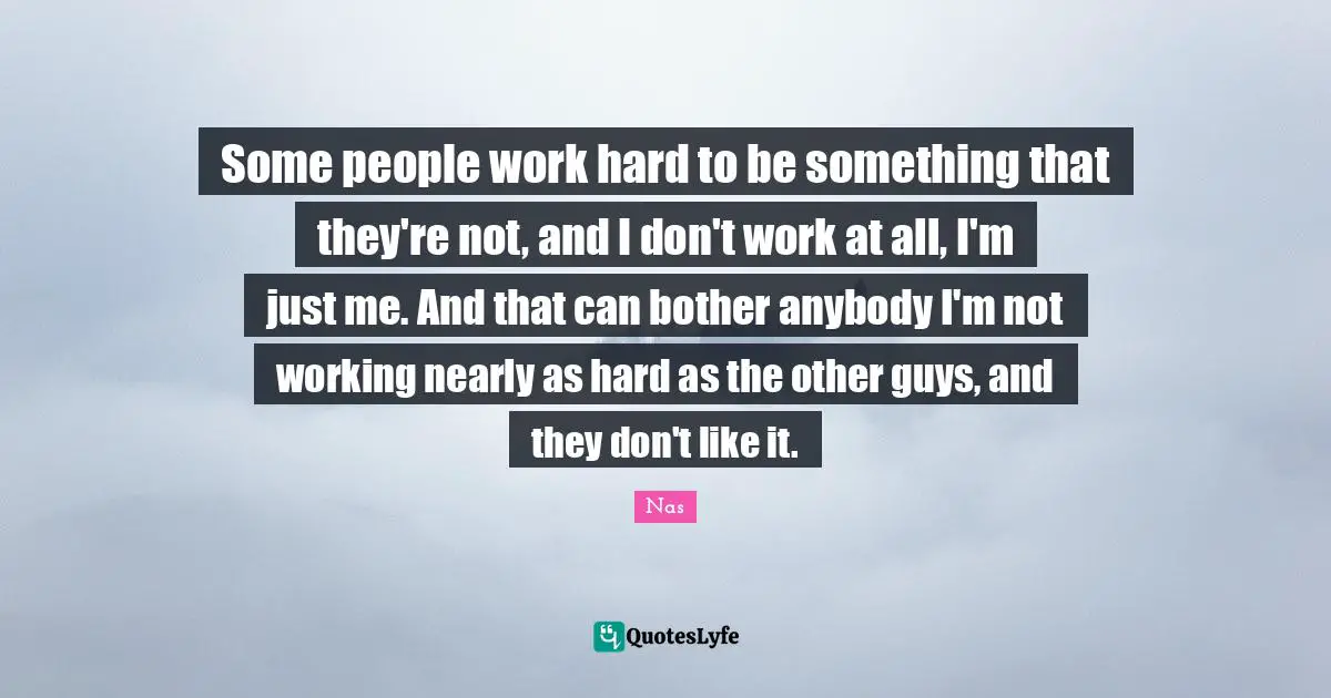 Work Hard Quotes: "Some people work hard to be something that they're not, and I don't work at all, I'm just me. And that can bother anybody I'm not working nearly as hard as the other guys, and they don't like it."