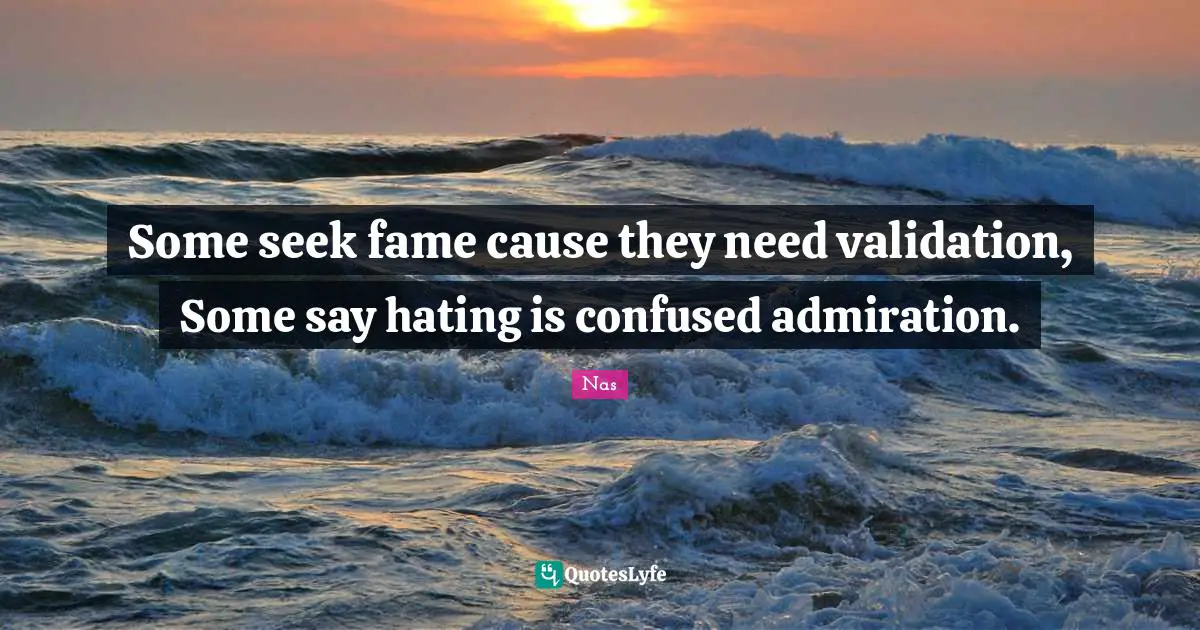 Nas Quotes: Some seek fame cause they need validation, Some say hating is confused admiration.