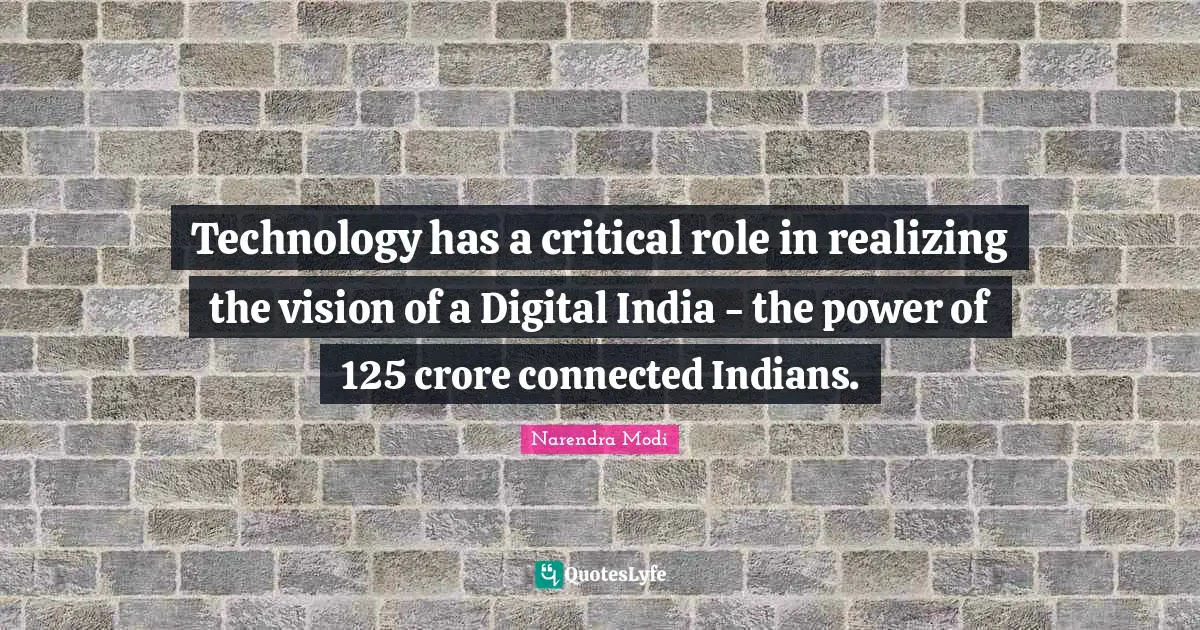 Technology has a critical role in realizing the vision of a Digital India - the power of 125 crore connected Indians.